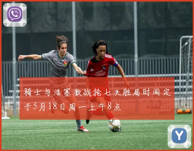 骑士与活塞激战抢七决胜局时间定于5月18日周一上午8点