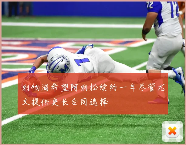 利物浦希望阿利松续约一年尽管尤文提供更长合同选择