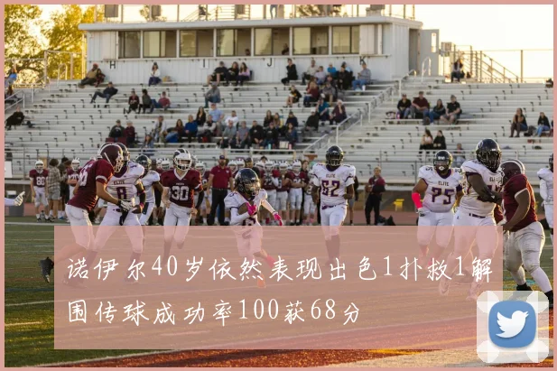 诺伊尔40岁依然表现出色1扑救1解围传球成功率100获68分