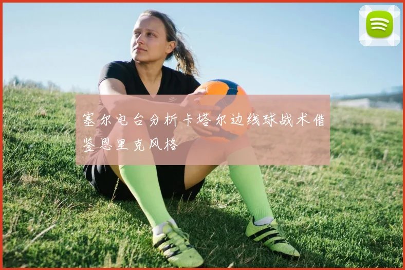 塞尔电台分析卡塔尔边线球战术借鉴恩里克风格