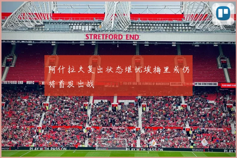 阿什拉夫复出状态堪忧埃梅里或仍将首发出战
