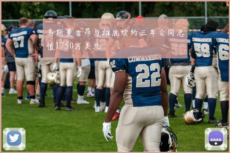 乌斯曼吉昂与雄鹿续约三年合同总值1750万美元