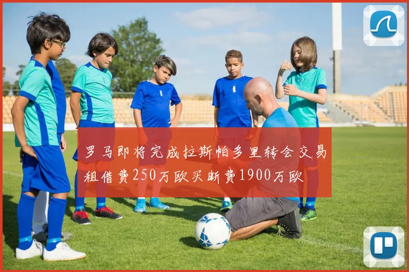 罗马即将完成拉斯帕多里转会交易租借费250万欧买断费1900万欧